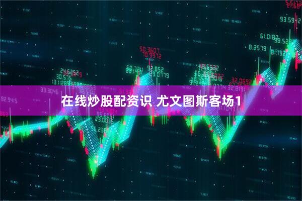 在线炒股配资识 尤文图斯客场1
