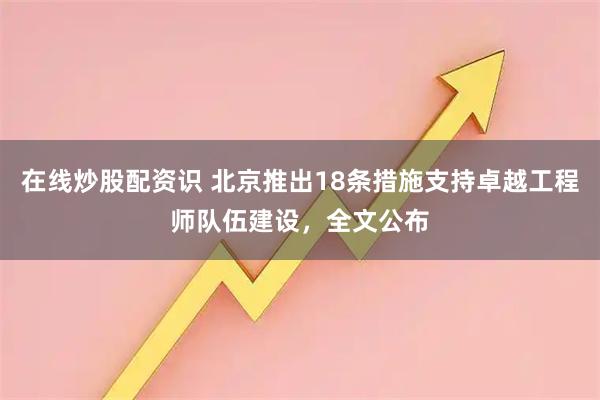 在线炒股配资识 北京推出18条措施支持卓越工程师队伍建设，全文公布