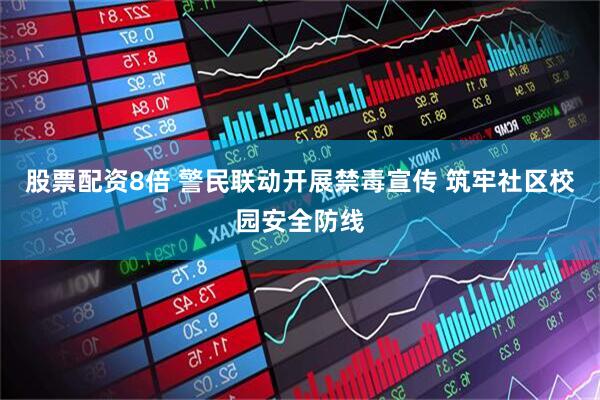 股票配资8倍 警民联动开展禁毒宣传 筑牢社区校园安全防线